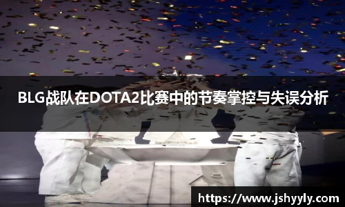 BLG战队在DOTA2比赛中的节奏掌控与失误分析