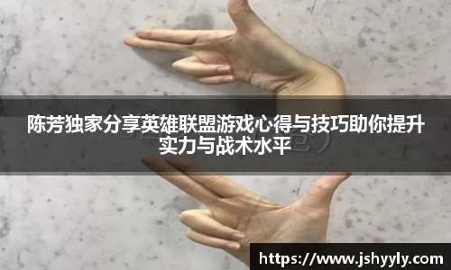 陈芳独家分享英雄联盟游戏心得与技巧助你提升实力与战术水平