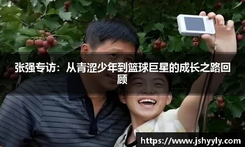 张强专访：从青涩少年到篮球巨星的成长之路回顾