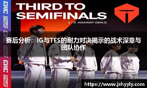 赛后分析：IG与TES的耐力对决揭示的战术深意与团队协作