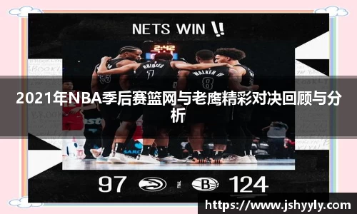 2021年NBA季后赛篮网与老鹰精彩对决回顾与分析