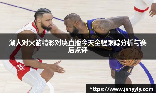 湖人对火箭精彩对决直播今天全程跟踪分析与赛后点评