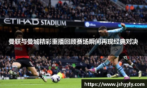 曼联与曼城精彩重播回顾赛场瞬间再现经典对决