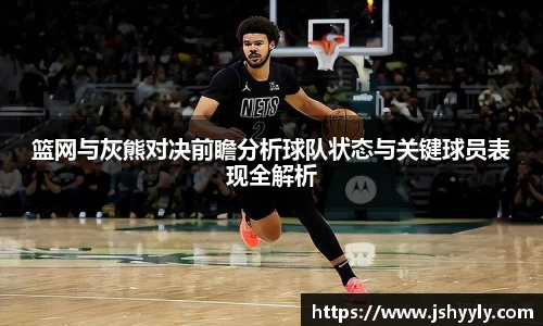 篮网与灰熊对决前瞻分析球队状态与关键球员表现全解析