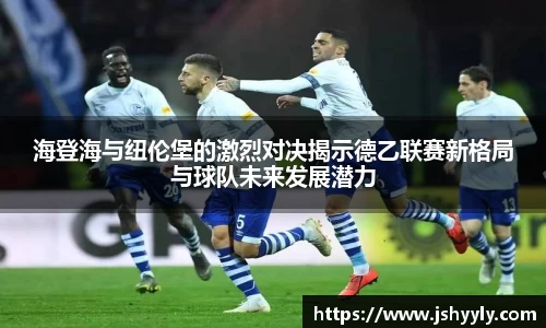 海登海与纽伦堡的激烈对决揭示德乙联赛新格局与球队未来发展潜力