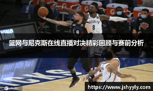 篮网与尼克斯在线直播对决精彩回顾与赛前分析