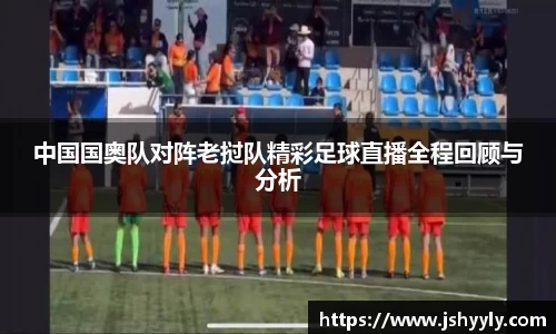 中国国奥队对阵老挝队精彩足球直播全程回顾与分析