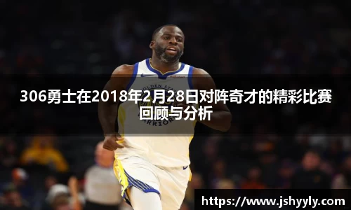306勇士在2018年2月28日对阵奇才的精彩比赛回顾与分析