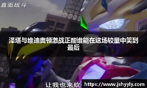 泽塔与维迪奥顿激战正酣谁能在这场较量中笑到最后