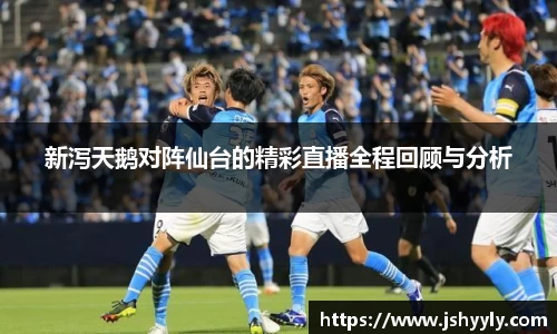 新泻天鹅对阵仙台的精彩直播全程回顾与分析
