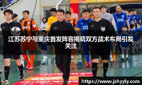 江苏苏宁与重庆首发阵容揭晓双方战术布局引发关注