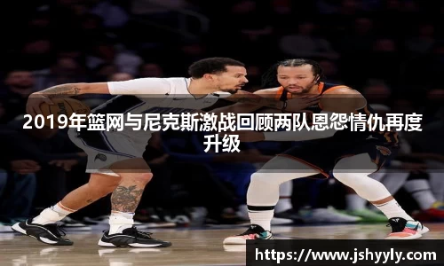 2019年篮网与尼克斯激战回顾两队恩怨情仇再度升级