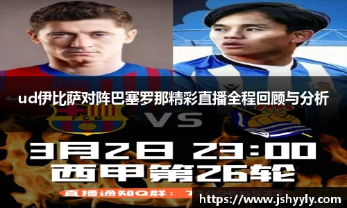 ud伊比萨对阵巴塞罗那精彩直播全程回顾与分析