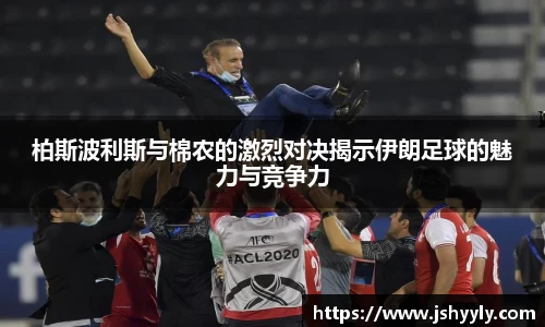 柏斯波利斯与棉农的激烈对决揭示伊朗足球的魅力与竞争力