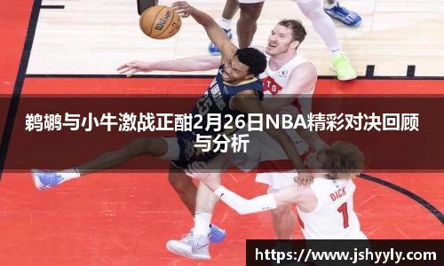 鹈鹕与小牛激战正酣2月26日NBA精彩对决回顾与分析