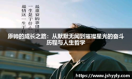 原帅的成长之路：从默默无闻到璀璨星光的奋斗历程与人生哲学
